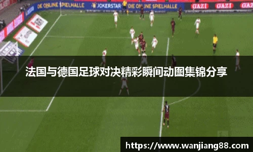 365英国法国与德国足球对决精彩瞬间动图集锦分享